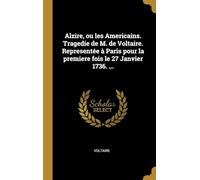 Alzire, Ou Les Americains. Tragedie De M. De Voltaire. Representée À Paris Pour La Premiere Fois Le 27 Janvier 1736. ...