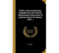 Alzire, ou les Americains. Tragedie de M. de Voltaire. Representée à Paris pour la premiere fois le 27 Janvier 1736. ...