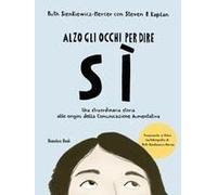 Alzo Gli Occhi Per Dire Sì. Una Straordinaria Storia Alle Origini Della Comunicazione Aumentativa