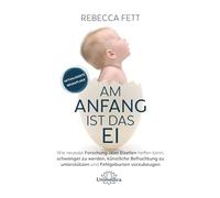 Am Anfang ist das Ei: Wie neuste Forschung über Eizellen helfen kann, schwanger zu werden, künstliche Befruchtung zu unterstützen und Fehlgeburten vorzubeugen. - Aktualisierte Neuauflage 2021