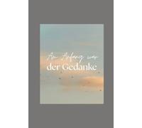 Am Anfang war der Gedanke: Wie deine Gedanken dein Leben verändern können
