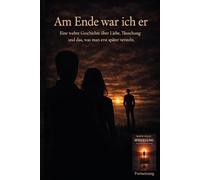 Am Ende war ich er: Eine wahre Geschichte über Liebe, Täuschung und das, was man erst später versteht