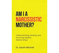 AM I A NARCISSISTIC MOTHER?: Understanding, Healing, and Nurturing Healthy Relationships