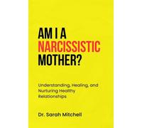 Am I A Narcissistic Mother?: Understanding, Healing, And Nurturing Healthy Relationships