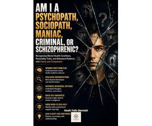 Am I a Psychopath, Sociopath, Maniac, Criminal, or Schizophrenic?: Recognizing Mental Health Conditions, Personality Traits, and Behavioral Patterns with Clarity and Compassion