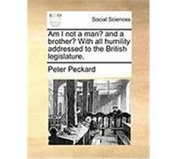 Am I Not a Man? and a Brother? with All Humility Addressed to the British Legislature. Peckard, Peter (Auteur)