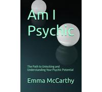 Am I Psychic: The Path To Unlocking And Understanding Your Psychic Potential