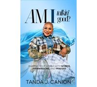 AM I TALKIN' GOOD?: Shaping Your World With Words, Affirmations, and Prayers