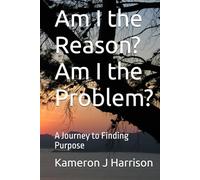 Am I the Reason? Am I the Problem?: A Journey to Finding Purpose