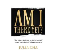Am I There Yet?: The Messy Business of Being Yourself When You Have No Idea Who That Is