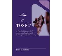 Am I Toxic?: A Practical Guide To Self-Awareness, Healing, And Building Healthy Relationships