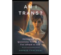 Am I Trans? Answering the Questions You’ve Been Too Afraid to Ask: Revised and Expanded Edition
