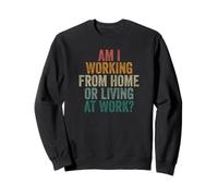Am I Working From Home Or Living At Work Novelty Telework Sweatshirt