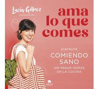 Ama lo que comes: Disfruta comiendo sano sin pasar horas en la cocina