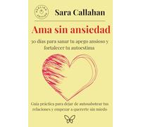 Ama sin ansiedad: 30 días para sanar tu apego ansioso y fortalecer tu autoestima: Guía práctica para dejar de autosabotear tus relaciones y empezar a quererte sin miedo