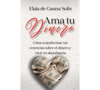 Ama tu dinero: Cómo transformar tus creencias sobre el dinero y vivir en abundancia
