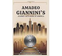Amadeo Giannini's Journey with Bank of America: A Deep Dive into the Vision, Triumphs, and Challenges: Power of Innovation, Strategy, and Resilience in Building a Global Financial Force.