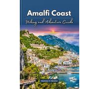 Amalfi Coast Hiking and Adventure Guide: Hike, Climb, and Explore: With Best Adventure-Filled Trails on Italy’s Stunning Region and Nearby towns