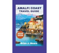 AMALFI COAST TRAVEL GUIDE 2025-2026: The Complete Handbook to Positano Capri Sorrento and Southern Italy’s Coastal Towns with Itineraries Maps and Stunning Photography