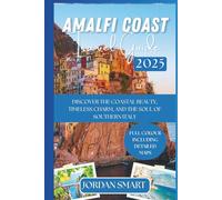 AMALFI COAST TRAVEL GUIDE 2025: Discover the Coastal Beauty, Timeless Charm, and the Soul of Southern Italy