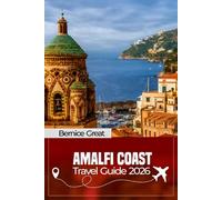 AMALFI COAST TRAVEL GUIDE 2026: Discover Milan, Sorrento, Capri, Naples & Pompeii: Insider Tips, Scenic Walks, Hidden Beaches, Detailed Itineraries & Local Dining Across Italy