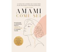 Amami come sei: La guida per le donne che si sono perse in una relazione e vogliono ritrovarsi. Riconoscere la dipendenza emotiva, i segnali di manipolazione e il proprio valore