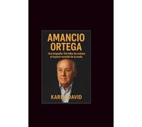 Amancio Ortega: Una biografía: Del taller de costura al imperio mundial de la moda