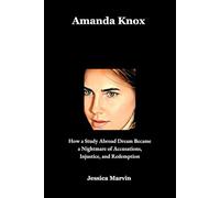 Amanda Knox: How a Study Abroad Dream Became a Nightmare of Accusations, Injustice, and Redemption