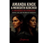 Amanda Knox & Meredith Kercher: A Murder in Perugia (Justice, Lies, and the Price of Innocence)