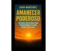 Amanecer Poderoso: Rutinas Matutinas para Transformar tu Vida desde las 5 A.M.