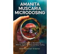 Amanita Muscaria Microdosing: Complete Guide to Microdosing With Fly Agaric for Mind and Body Healing, & Bonus