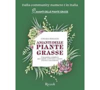 Amanti delle piante grasse. Una guida completa per capire, coltivare e curare cactus e succulente