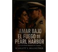 AMAR BAJO EL FUEGO DE PEARL HARBOR. Novela de Dark Romance en Español: Ella era sospechosa. Él, su enemigo. La guerra los convirtió en amantes. Te romperá el alma y te hará arder