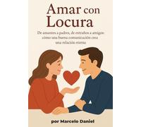 Amar con Locura: De amantes a padres, de extraños a amigos cómo una buena comunicación crea una relación eterna