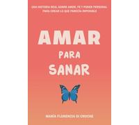 Amar para sanar: Una historia real sobre amor, fe y poder personal para crear lo que parecía imposible