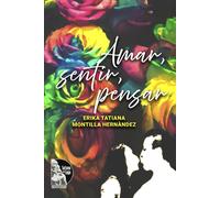 Amar, Sentir, Pensar: Para El Amor, El Desamor, La Felicidad, La Vida Misma Y Todo Lo Que Como Seres Humanos Sentimos Y Vivimos. Todo Sana Expresándolo, Todo Sana Si Se Deja Ir.