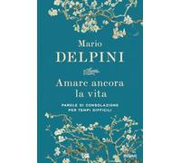Amare ancora la vita. Parole di consolazione per tempi difficili