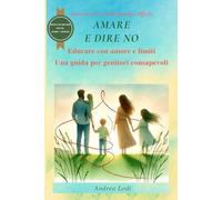 Amare e Dire No: Una guida pratica per genitori educare i figli con amore e limiti nell'era digitale