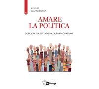 Amare la politica. Democrazia, cittadinanza, partecipazione