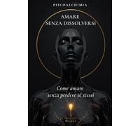 Amare senza dissolversi: Manuale per capire cosa succede dentro di te nelle relazioni e tornare lucida quando l'amore ti attiva