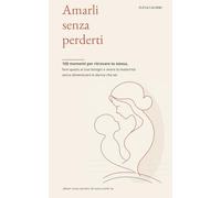 Amarli senza perderti: 100 momenti per ritrovare te stessa, fare spazio ai tuoi bisogni e vivere la maternità senza dimenticare la donna che sei