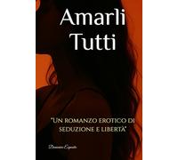 Amarli Tutti: "Un romanzo erotico di seduzione e libertà"