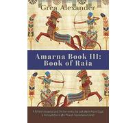 Amarna Book Iii: Book Of Raia: A Fictional Interpretation Of The True Events That Took Place In Ancient Egypt & Hattusa Before & After Pharaoh Tutankhamun's Death