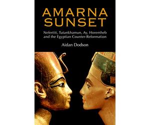 Amarna Sunset: Nefertiti, Tutankhamun, Ay, Horemheb, and the Egyptian Counter-Reformation