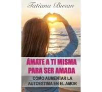 Ámate A Ti Misma Para Ser Amada: Cómo Mejorar La Autoestima Y Construir El Amor Propio; Cómo Dejar De Ser Inseguro En Una Relación; Cómo Sentirte ... De Sabotear Tu Relación (Spanish Edition)