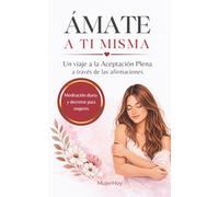 ÁMATE A TI MISMA: Un viaje a la Aceptación Plena a través de las afirmaciones: meditación diaria y decretos para mujeres