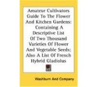 Amateur Cultivators Guide to the Flower and Kitchen Gardens: Containing a Descriptive List of Two Thousand Varieties of Flower and Vegetable Seeds; Al Washburn and Company, And Company (Auteur)