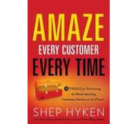 Amaze Every Customer Every Time: 52 Tools For Delivering The Most Amazing Customer Service On The Planet