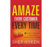 Amaze Every Customer Every Time: 52 Tools for Delivering the Most Amazing Customer Service on the Planet