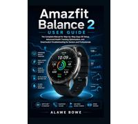 Amazfit Balance 2 User Guide: The Complete Manual for Step-by-Step Zepp OS Setup, Advanced Health Tracking Optimization, and Smartwatch Troubleshooting for Seniors and Professionals